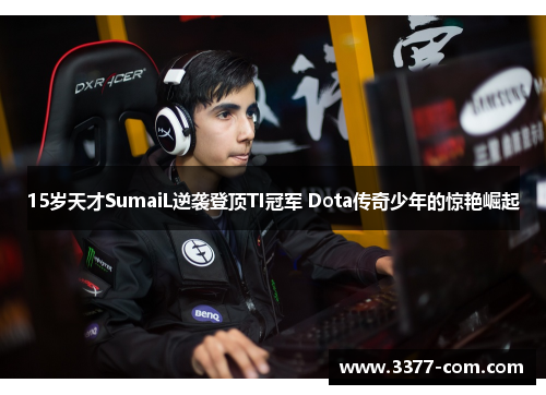 15岁天才SumaiL逆袭登顶TI冠军 Dota传奇少年的惊艳崛起