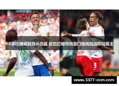 RB莱比锡崛起势头迅猛 能否打破传统豪门格局挑战欧陆霸主