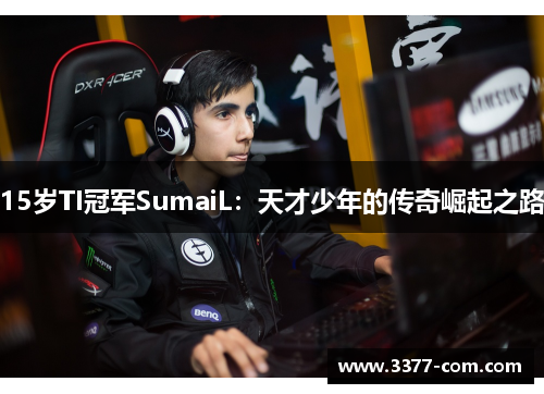 15岁TI冠军SumaiL：天才少年的传奇崛起之路