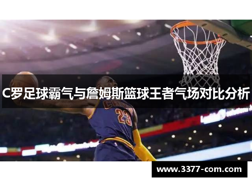 C罗足球霸气与詹姆斯篮球王者气场对比分析