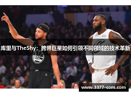 库里与TheShy：跨界巨星如何引领不同领域的技术革新