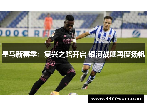 皇马新赛季：复兴之路开启 银河战舰再度扬帆