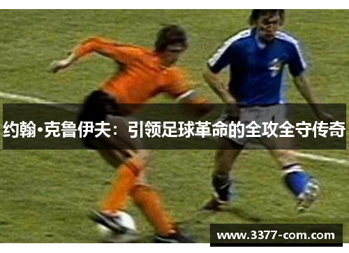 约翰·克鲁伊夫：引领足球革命的全攻全守传奇