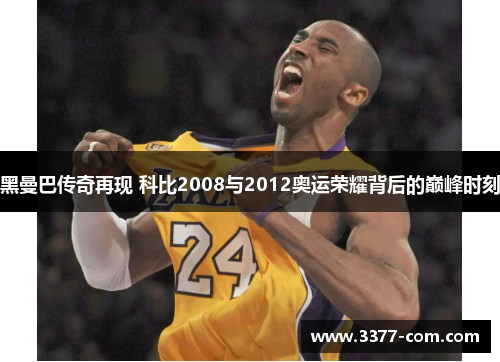 黑曼巴传奇再现 科比2008与2012奥运荣耀背后的巅峰时刻