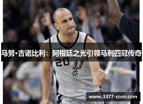 马努·吉诺比利：阿根廷之光引领马刺四冠传奇