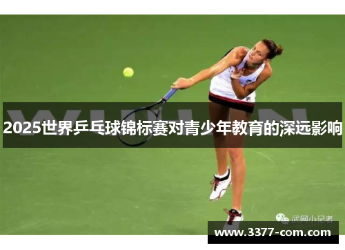 2025世界乒乓球锦标赛对青少年教育的深远影响