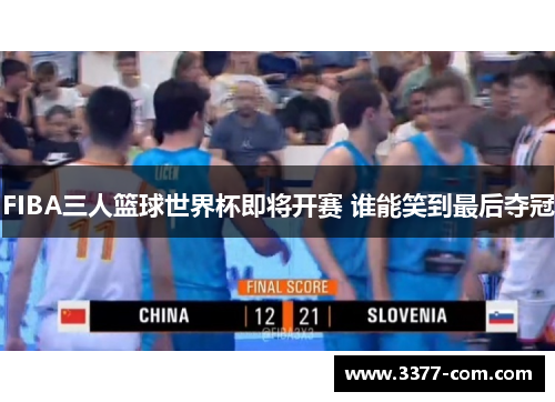 FIBA三人篮球世界杯即将开赛 谁能笑到最后夺冠