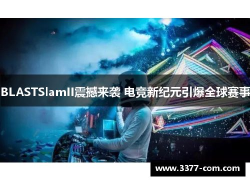 BLASTSlamII震撼来袭 电竞新纪元引爆全球赛事