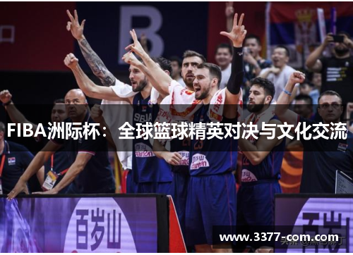 FIBA洲际杯：全球篮球精英对决与文化交流