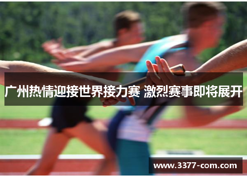 广州热情迎接世界接力赛 激烈赛事即将展开