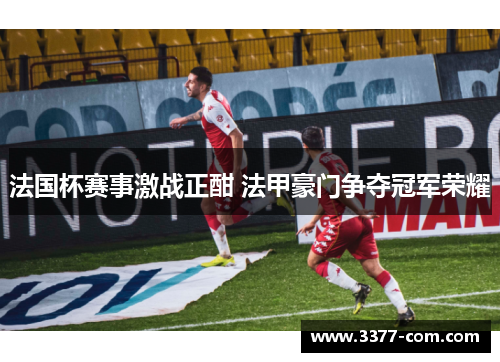 法国杯赛事激战正酣 法甲豪门争夺冠军荣耀