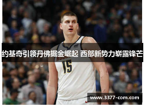 约基奇引领丹佛掘金崛起 西部新势力崭露锋芒