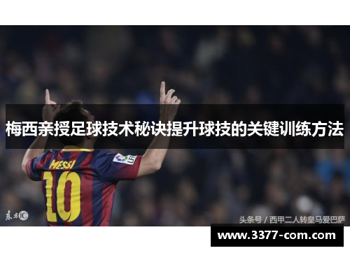 梅西亲授足球技术秘诀提升球技的关键训练方法