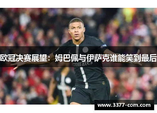 欧冠决赛展望：姆巴佩与伊萨克谁能笑到最后