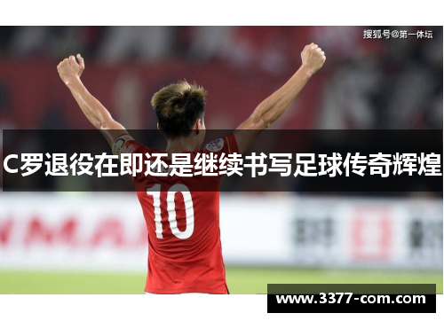 C罗退役在即还是继续书写足球传奇辉煌