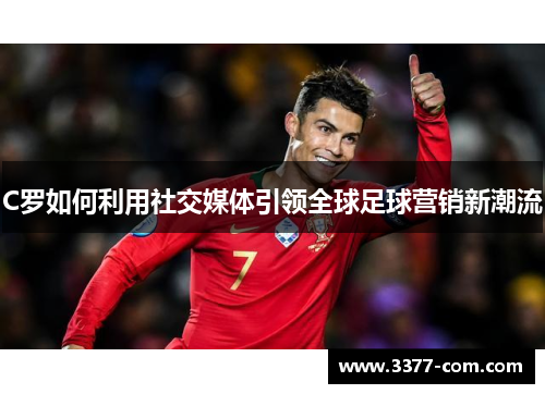C罗如何利用社交媒体引领全球足球营销新潮流