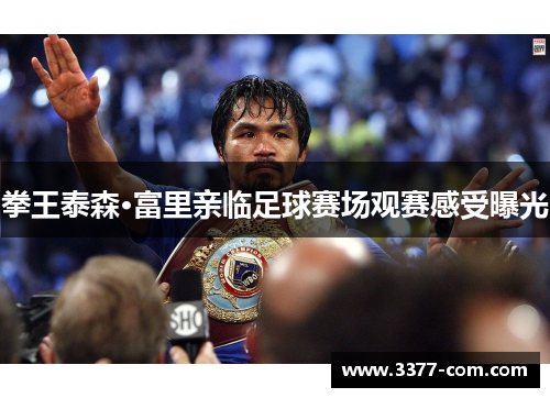 拳王泰森·富里亲临足球赛场观赛感受曝光