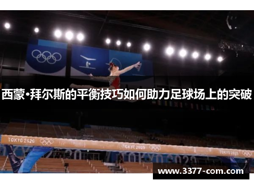 西蒙·拜尔斯的平衡技巧如何助力足球场上的突破
