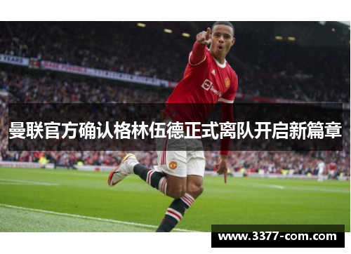 曼联官方确认格林伍德正式离队开启新篇章