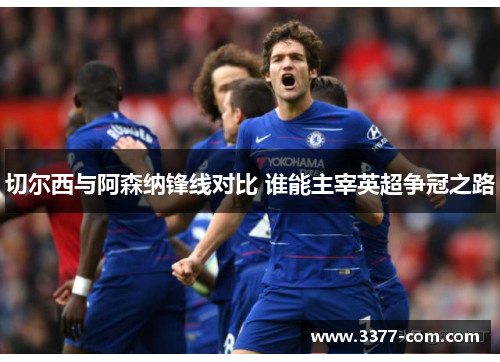 切尔西与阿森纳锋线对比 谁能主宰英超争冠之路