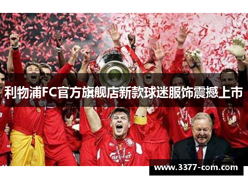 利物浦FC官方旗舰店新款球迷服饰震撼上市