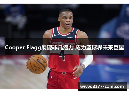 Cooper Flagg展现非凡潜力 成为篮球界未来巨星