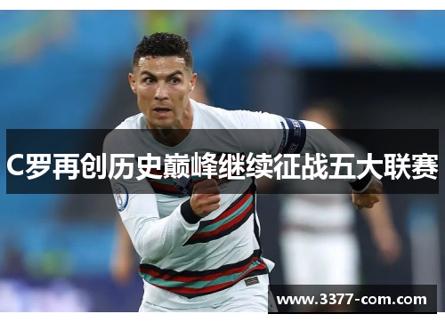C罗再创历史巅峰继续征战五大联赛