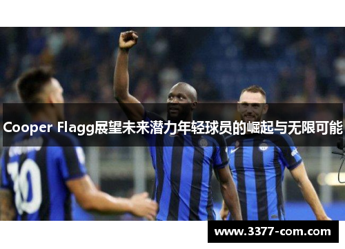 Cooper Flagg展望未来潜力年轻球员的崛起与无限可能