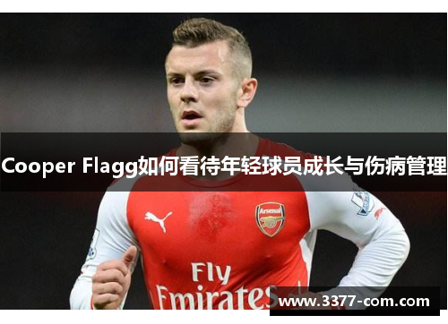 Cooper Flagg如何看待年轻球员成长与伤病管理