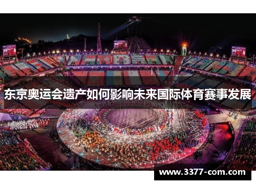 东京奥运会遗产如何影响未来国际体育赛事发展
