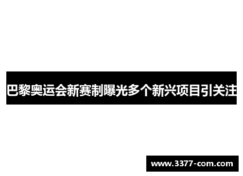 巴黎奥运会新赛制曝光多个新兴项目引关注