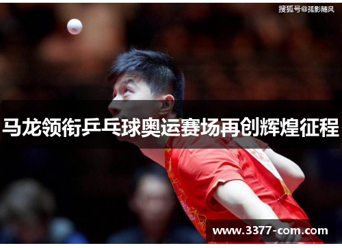 马龙领衔乒乓球奥运赛场再创辉煌征程